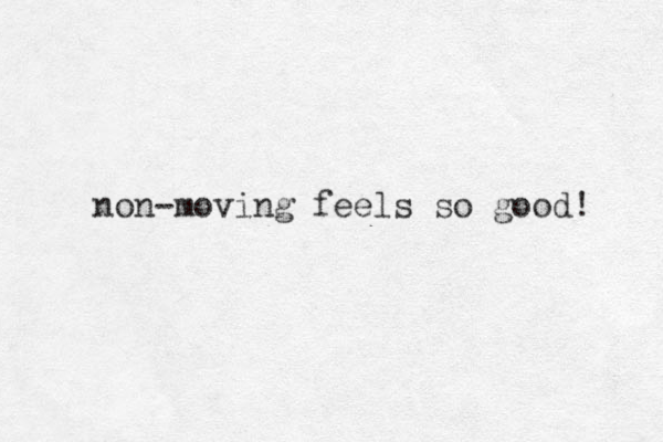 non-moving feels so good! 