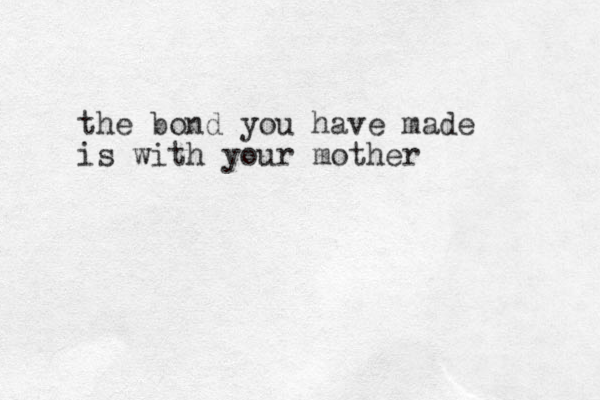the bond you have made is with your mother