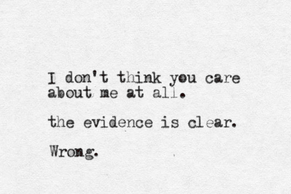 I don't think you care about me at all. the evidence is clear. Wrong.