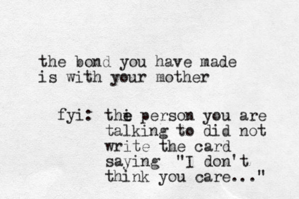 the bond you have made is with your mother thi e e person you are talking to did not write the card saying "I don't think you care..." fyi: 