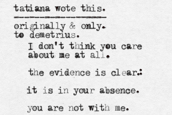 I don't think you care about me at all. the evidence is clear. : it is in your absence. you are not with me. tatiana wote this. ------------------ originally & only. to demetrius.