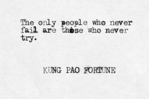 The only people who never fail are thise o o who never try. KUNG PAO FORTUNE
