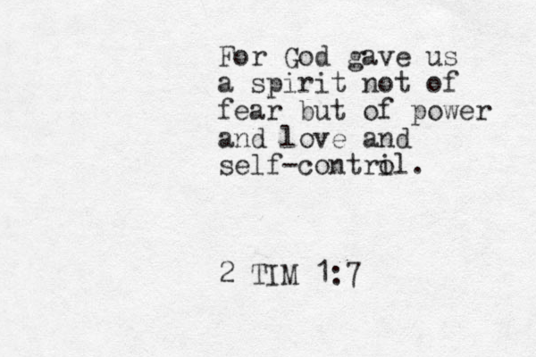 For God gave us a spirit not of fear but of power and love and self-contri ol. 2 TIM 1:7