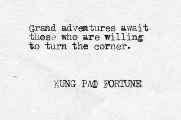 Grand adventures await those who are willing to turn the corner. KUNG PAI O A FORTUNE