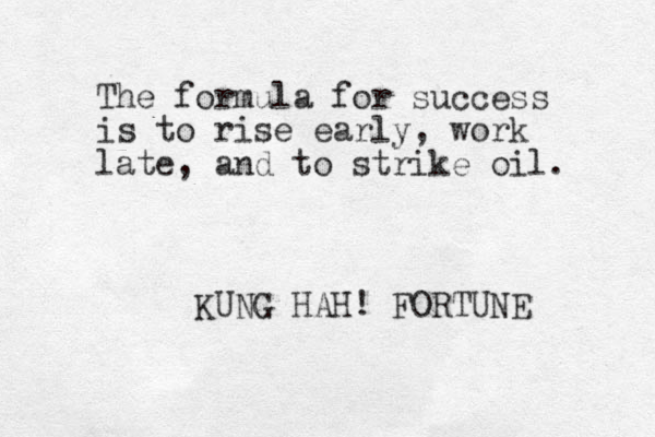 The formula for success is to rise early, work late, and to strike oil. KUNG HAH! FORTUNE