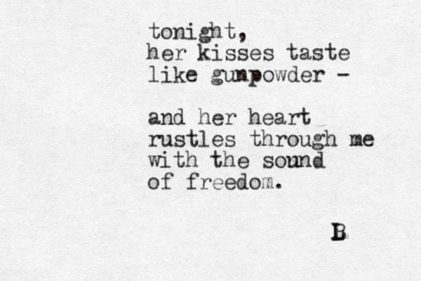 tonight, her kisses taste like gunpowder - and her heart rustles through me with the son und of freedom. L B L 