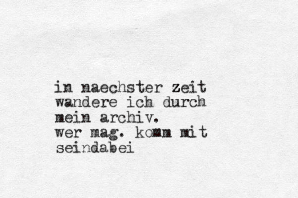 in naechster zeit z z z z wandere ich durch mein archiv. wer mag. komm mit seindabei