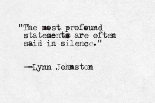 "The most profound statements are often said in silence." --Lynn Johnston