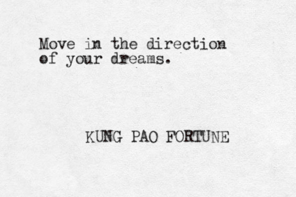 Move in the direction of your dreams. KUNG PAO FORTUNE
