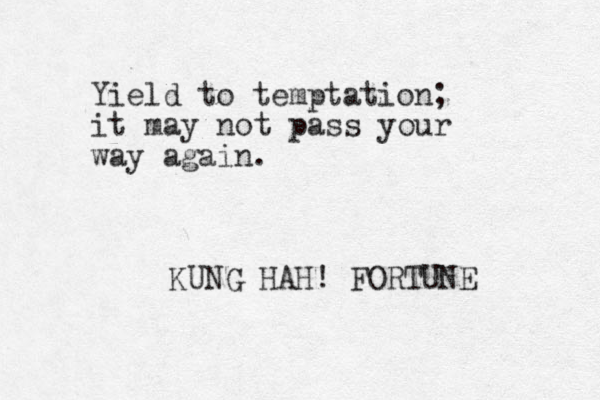 Yield to temptation; it may not pass your way again. KUNG HAH! FORTUNE