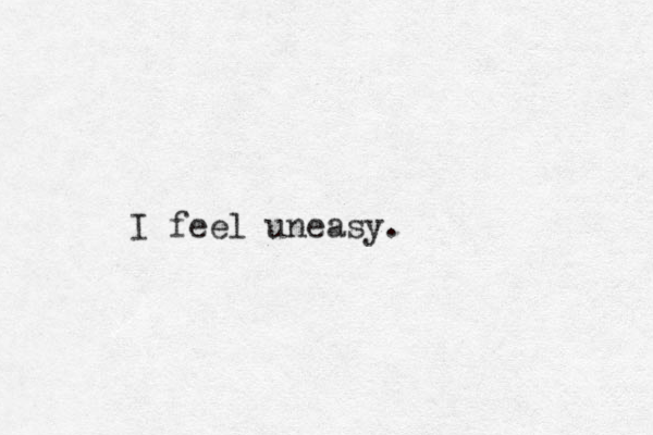 I feel uneasy.