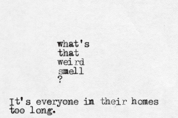 what's that weird smell ? It's everyone in their homes too long.