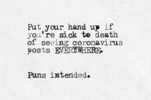 Put your hand up if you're sick to death of seeing coronavirus posts EVERYWHERE. Puns intended.