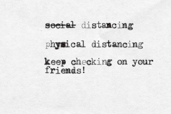 social distancing ------ physical distancing keep checking on your friends! 