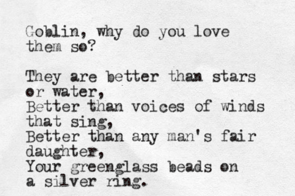 Goblin, why do you love them so? They are better than stars or water, Better than voices of winds that sing, Better than any man's fair daughter, Your gree g n lass beads on a silver ring. 