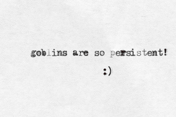 goblins are so persistent! :) 