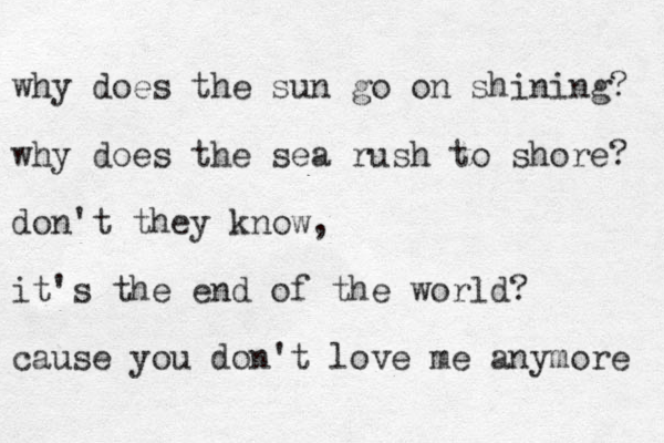 why does the sun go on shining? why does the sea rush to shore? don't they know, it's the end of the world? cause you don't love me anymore 