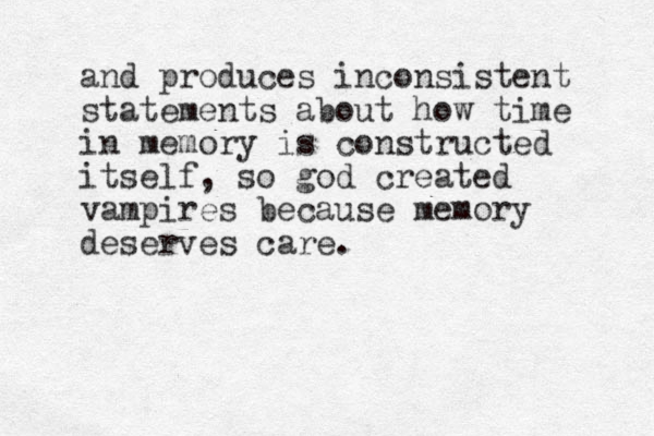 and produces inconsistent statements about how time in memory is constructed itself, so god created vampires because memory deserves care.