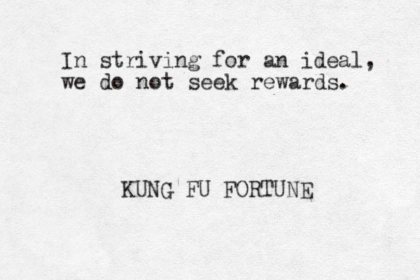 In striving for an ideal, we do not seek rewards. KUNG FU FORTUNE