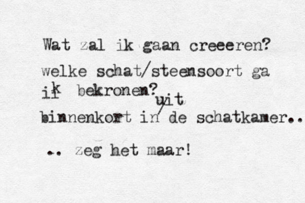 Wat zal ik gaan creeeren? welke schat/steensoort ga ii k bekronen? binnenkort in de schatkamer.. .. zeg het maar! uit / 