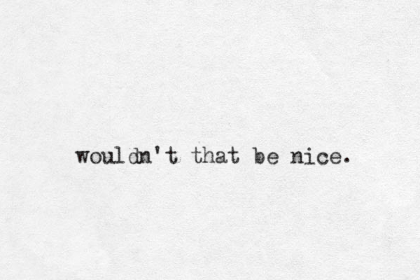 wouldn't that be nice. 
