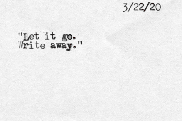 3/22/20 "Let it go o. Write away."