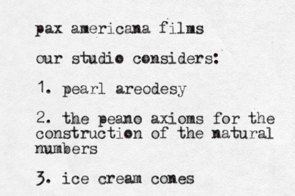 pax americana films our studio considers: 1. pearl areodesy 2. the peano axioms for the construction of the natural numbers 3. ice cream cones