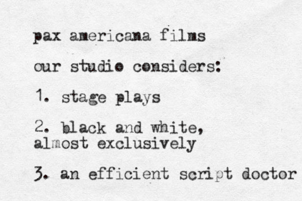 pax americana films our studio considers: 1. stage plays 2. black and white, almost exclusively 3. an efficient script doctor 
