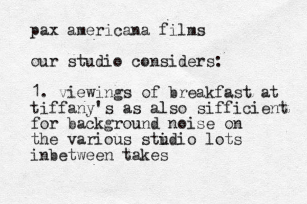 pax americana films our studio considers: 1. viewings of breakfast at tiffany's as also sifficient for background noise on the various stidio u lots inbetween takes