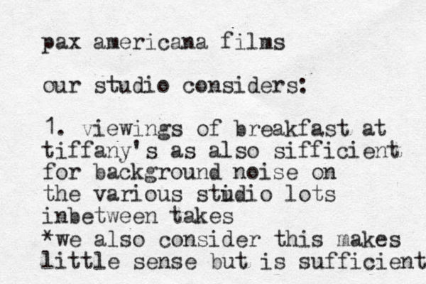 pax americana films our studio considers: 1. viewings of breakfast at tiffany's as also sifficient for background noise on the various stidio u lots inbetween takes *we also consider this makes little sense but is sufficient 