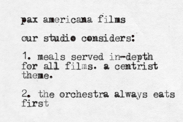 pax americana films our studio considers: 1. meals served in-depth for all films. a centrist theme. 2. the orchestra always eats first