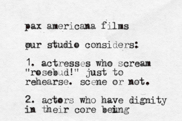 pax americana films pur o studio considers: 1. actresses who scream "rosebud!" just to rehearse. scene or not. 2. actors who have dignity in their core beung i i 