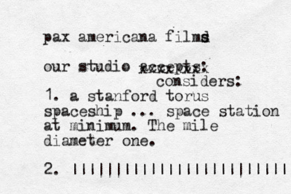 pax americana filmd s s our studio accepts: 1. a stanford torus spaceship ... space station at minimum. The mile diameter one. 2. |||||||||||||||||||||||||| xxxxxxxx considers: 