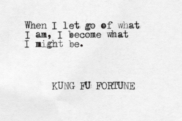 When I let go of what I am, I become what I might be. KUNG FU FORTUNE 