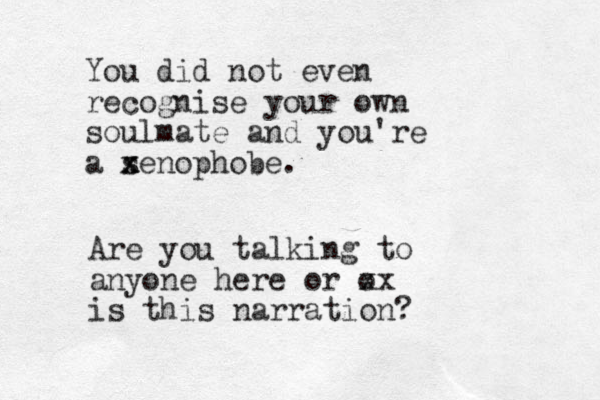 You did not even recognise your own soulmate and you're a s x x xenophobe. Are you talking to anyone here or o xx is this narration? 