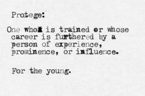 Protege: One whos x is trained or whose career is furthered by a person of experience , prominence, or influence. x x x x x For the young.