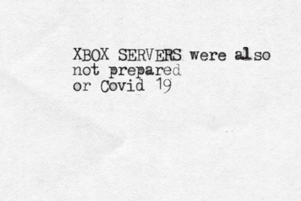 XBOX SERVERS were also not prepared or Covid 19 