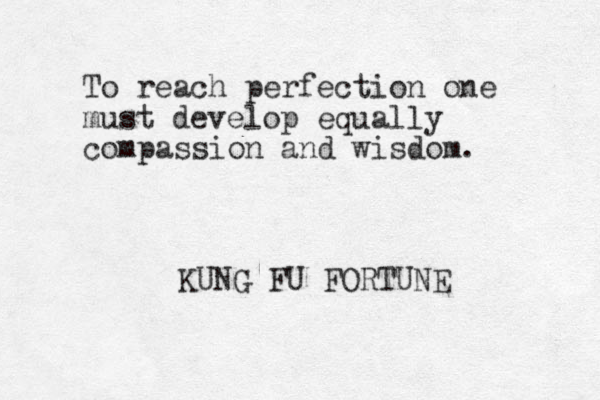 To reach perfection one must develop equally compassion and wisdom. KUNG FU FORTUNE