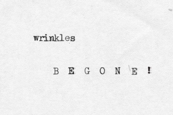 wrinkles B E G O N E ! 