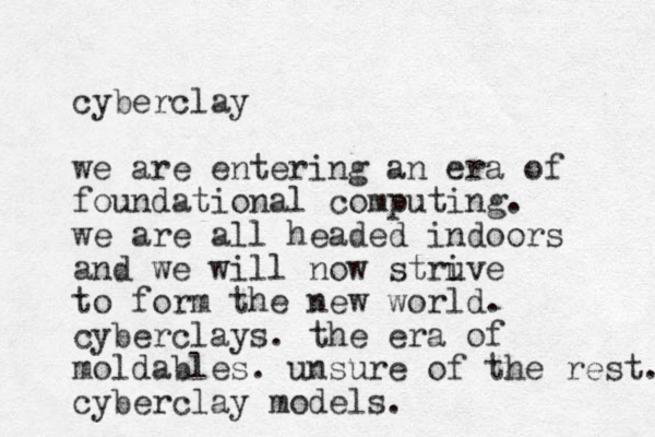 cyberclay we are entering an era of foundational computing. we are all headed indoors and we will now struve i to form the new world. cyberclays. the era of moldable s. unsure of the rest. cyberclay models.