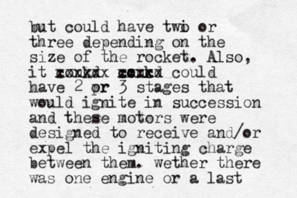 but could have twi o or three depending on the size of the rocket. Also, it coukd l xxxxxx coukd cc c xxxxx could have 2 pr or 3 stages that would ignite in succession and these motors were designed to receive and/or expel the igniting charge between them. wether there was one engine or a last 