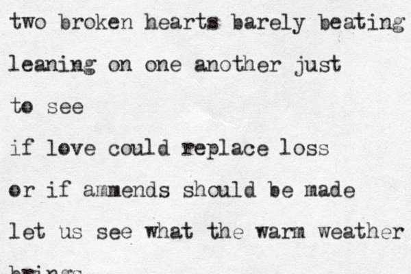 two broken hearts barely beating leaning on one another just to see if love could replace loss or if ammends should be made let us see what the warm weather brings
