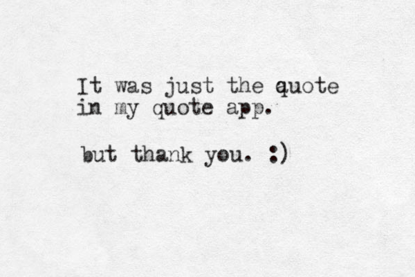 It was just the auote in my quote app. q but thank you. :) 
