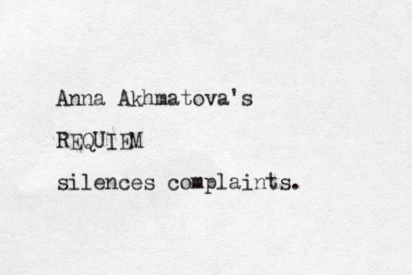 Anna Akhmatova's REQUIEM silences complaints. 
