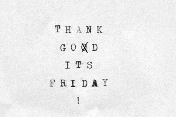 T H A N K G O O D I T S F R I D A Y ! / \ 