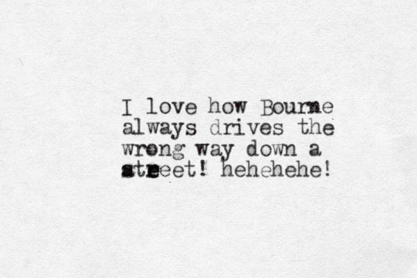I love how Bourne always drives the wrong way down a atreet! e e s r hehehehe! 