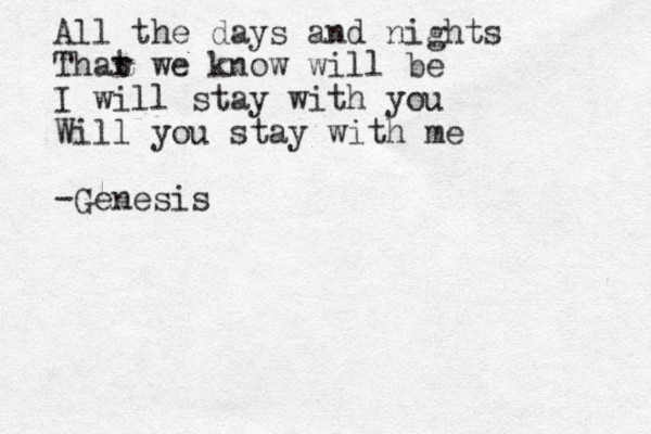 All the days and nights Thar we t know will be I will stay with you Will you stay with me -Genesis