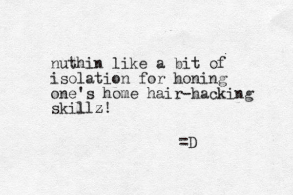 nuthin like a bit of isolation for honing one's home hair-hacking skillz z! =D