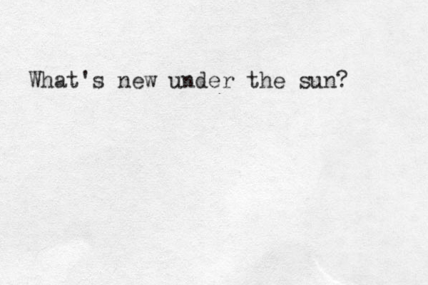 What's new under the sun?