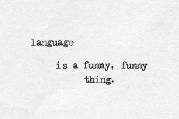 language is a funny, funny thing. 